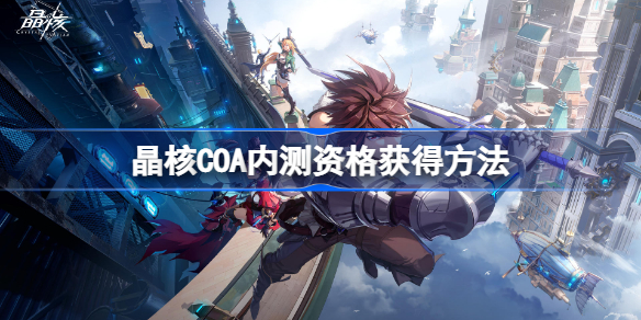 晶核COA内测资格获得方法-晶核COA内测资格怎么获得