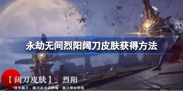 永劫无间烈阳皮肤怎么获得-永劫无间烈阳阔刀皮肤获得方法