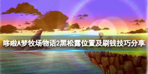《哆啦A梦牧场物语2》黑松露在哪？黑松露位置及刷钱技巧分享