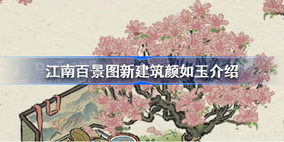 江南百景图新建筑颜如玉怎么样-江南百景图新建筑颜如玉介绍