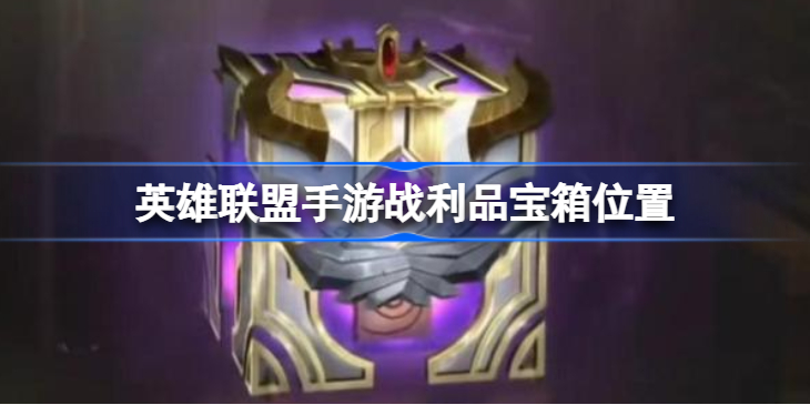 英雄联盟手游战利品宝箱在哪-lol手游战利品宝箱位置