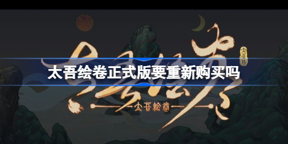 太吾绘卷正式版要重新购买吗-太吾绘卷正式版还要花钱吗