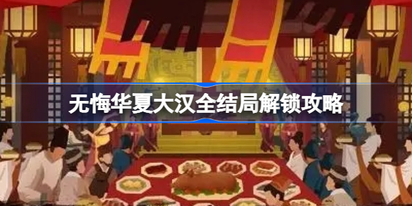 无悔华夏大汉全结局该怎么解锁-无悔华夏大汉全结局解锁攻略
