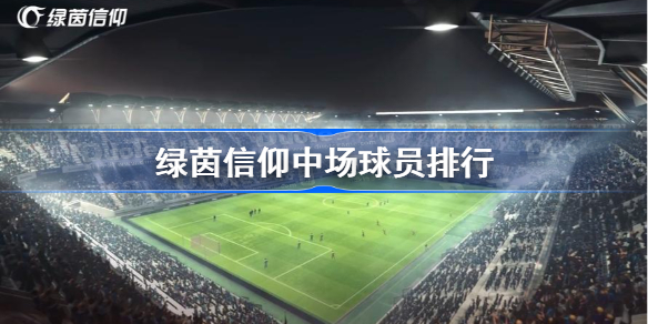 绿茵信仰中场球员排行-绿茵信仰中场球员强度榜