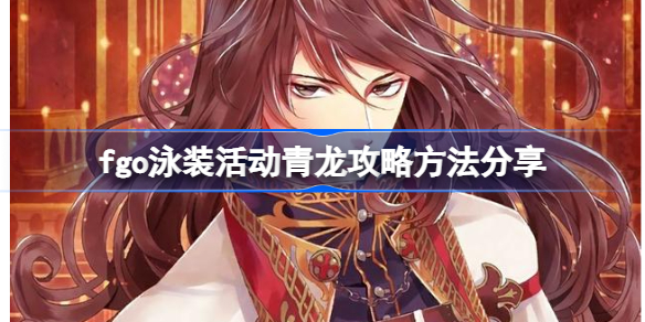 fgo泳装活动青龙攻略方法分享-fgo青龙怎么打