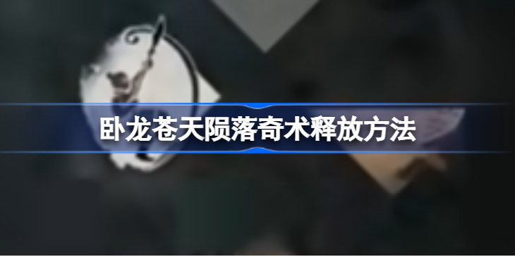 卧龙苍天陨落奇术怎么放-卧龙苍天陨落奇术使用方法