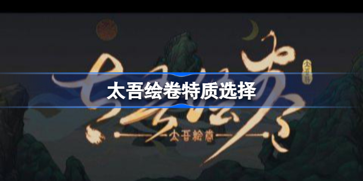 太吾绘卷特质推荐-太吾绘卷正式版特质怎么选