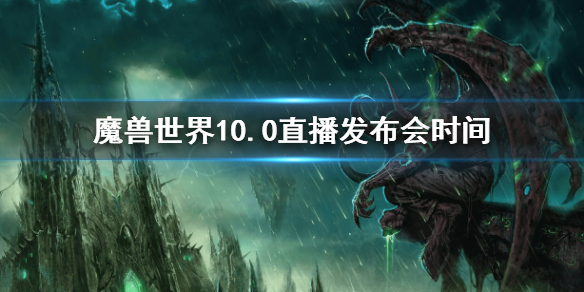 《魔兽世界》10.0直播发布会时间-直播发布会地址