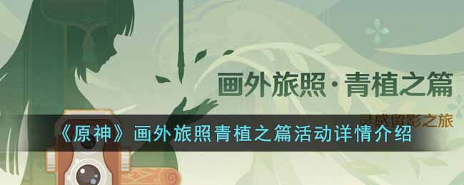 原神画外旅照青植之篇活动内容有什么__画外旅照青植之篇活动详情介绍