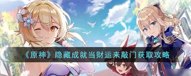 原神隐藏成就当财运来敲门怎么获得__隐藏成就当财运来敲门获取攻略