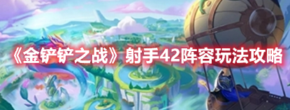 金铲铲之战2022射手42阵容玩法攻略,2022射手42阵容玩法解析