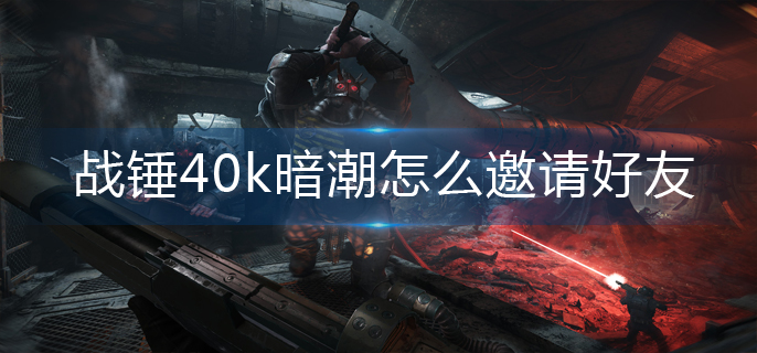 战锤40k暗潮怎么邀请好友