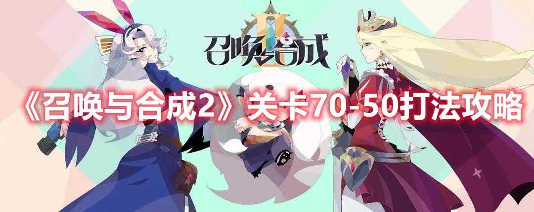 《召唤与合成2》关卡70-50打法攻略