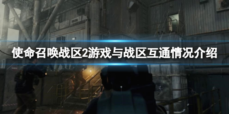 《使命召唤战区2》和战区互通吗？游戏与战区互通情况介绍