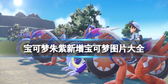 《宝可梦朱紫》新精灵图鉴怎么样？新增宝可梦图片大全