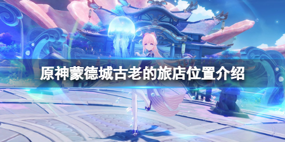 《原神》蒙德城古老的旅店在哪？蒙德城古老的旅店位置介绍