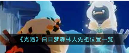 光遇白日梦森林人先祖位置指南