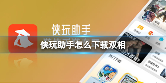 侠玩助手怎么下载双相-双相侠玩下载策略