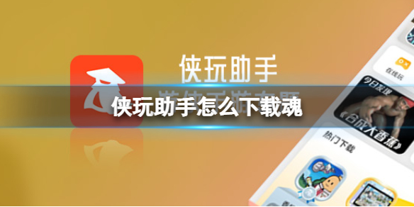 侠玩助手怎么下载魂-魂侠玩下载策略