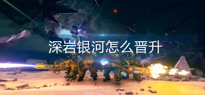 深岩银河怎么晋升