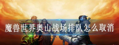 魔兽世界奥山战场排队取消攻略分享