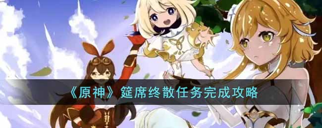 原神筵席终散任务怎么完成__筵席终散任务完成攻略