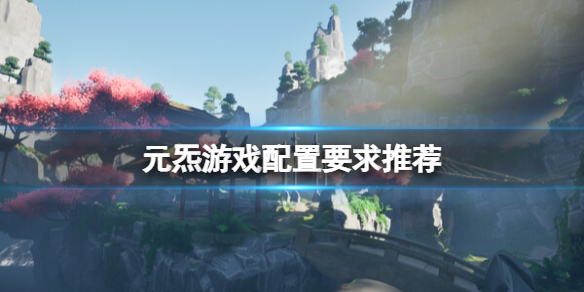《元炁》游戏配置要求高吗？游戏配置要求推荐