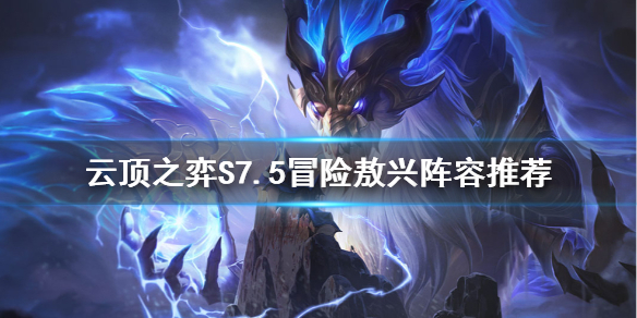 《云顶之弈》S7.5冒险敖兴怎么玩？S7.5冒险敖兴阵容推荐