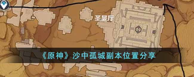 原神沙中孤城副本位置在哪__沙中孤城副本位置分享