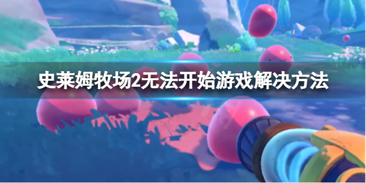 《史莱姆牧场2》无法开始游戏怎么办？无法开始游戏解决方法介绍