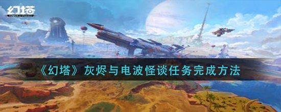 幻塔灰烬与电波怪谈任务怎么完成