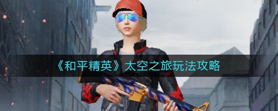 和平精英最近更新的太空之旅怎么玩