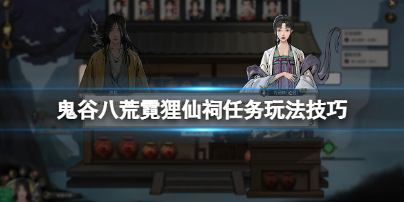 《鬼谷八荒》霓狸仙祠任务玩法技巧 霓狸仙祠npc怎么互动？