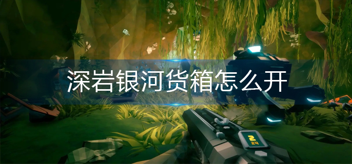 深岩银河货箱怎么开
