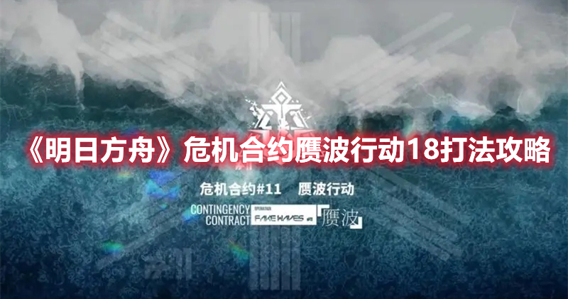 《明日方舟》危机合约赝波行动18打法攻略