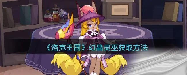 洛克王国幻晶灵巫获取方法
