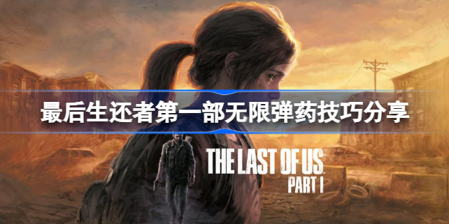 最后生还者第一部无限弹药怎么获得-最后生还者第一部无限弹药技巧分享