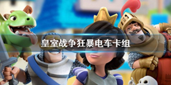 皇室战争狂暴电车卡组推荐