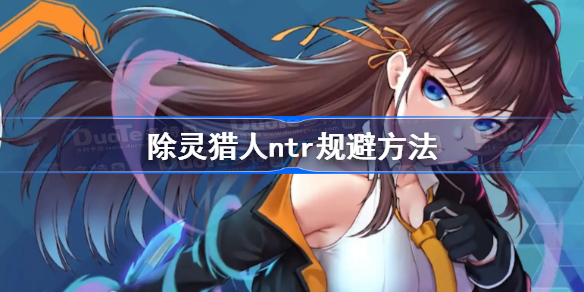 除灵猎人ntr规避方法-除灵猎人纯爱剧情怎么保持