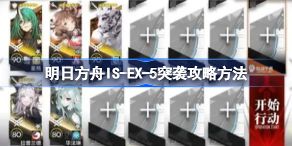 明日方舟IS-EX-5突袭攻略方法-明日方舟IS-EX-5突袭该怎么攻略