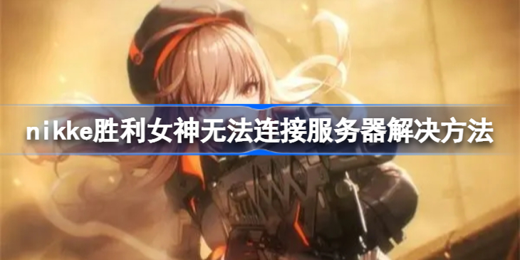 nikke胜利女神无法连接服务器怎么办-nikke胜利女神无法连接服务器解决方法