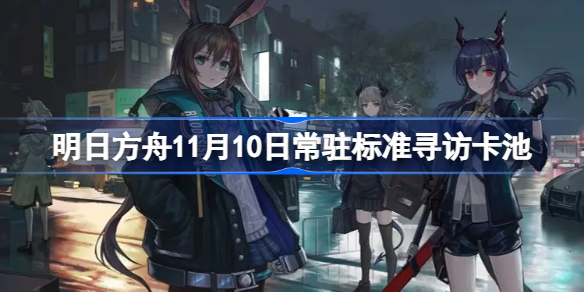 明日方舟11月10日常驻标准寻访卡池-明日方舟常驻标准寻访更新