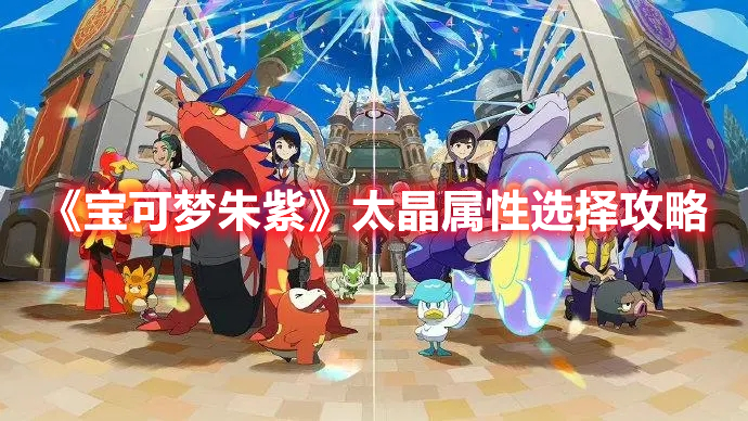 《宝可梦朱紫》太晶属性选择攻略