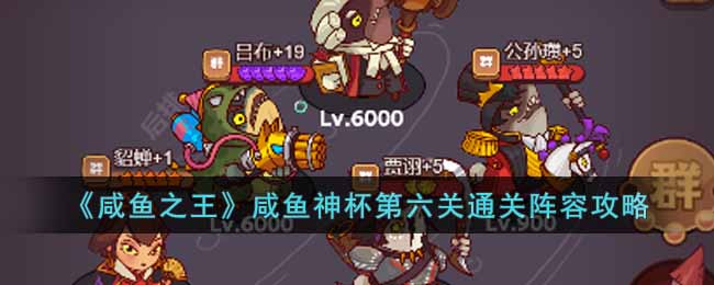 《咸鱼之王》咸鱼神杯第六关通关阵容攻略