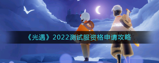 《光遇》2022测试服资格申请攻略