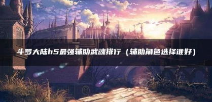 斗罗大陆h5最强辅助武魂攻略一览