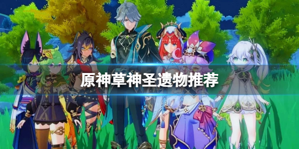 《原神》草神圣遗物推荐 草神圣遗物用什么？
