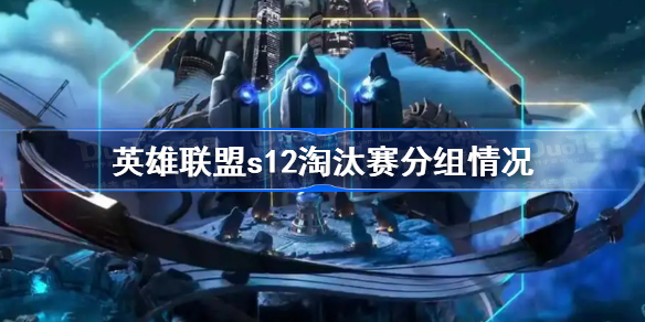 英雄联盟s12淘汰赛分组情况-S12八强分组一览