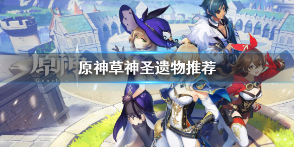 《原神》草神圣遗物用什么？草神圣遗物推荐