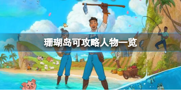 《珊瑚岛》可攻略人物一览 可攻略角色有哪些？